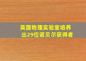 英国物理实验室培养出29位诺贝尔获得者