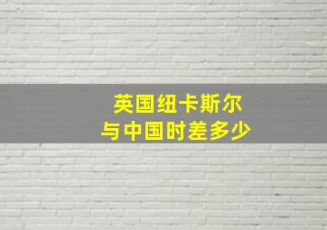 英国纽卡斯尔与中国时差多少