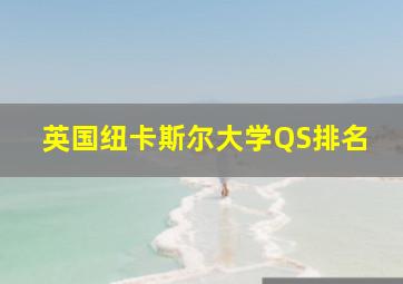 英国纽卡斯尔大学QS排名