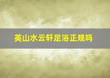 英山水云轩足浴正规吗