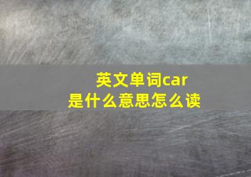 英文单词car是什么意思怎么读