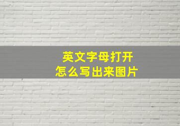 英文字母打开怎么写出来图片