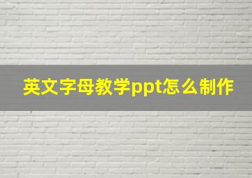 英文字母教学ppt怎么制作