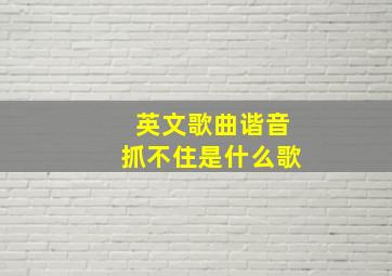 英文歌曲谐音抓不住是什么歌