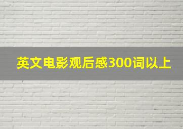 英文电影观后感300词以上