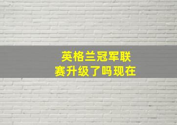 英格兰冠军联赛升级了吗现在