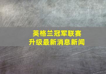 英格兰冠军联赛升级最新消息新闻