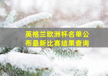 英格兰欧洲杯名单公布最新比赛结果查询