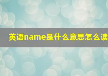 英语name是什么意思怎么读