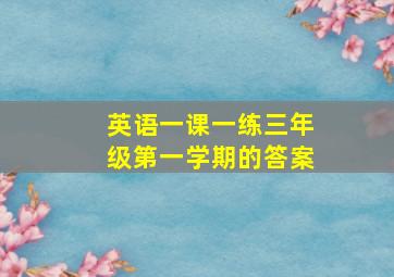 英语一课一练三年级第一学期的答案