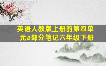 英语人教版上册的第四单元a部分笔记六年级下册