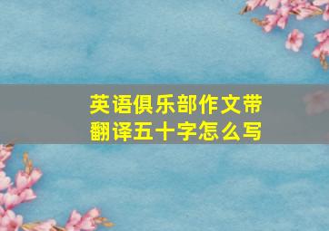 英语俱乐部作文带翻译五十字怎么写