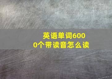 英语单词6000个带读音怎么读