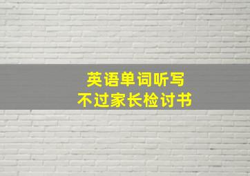 英语单词听写不过家长检讨书