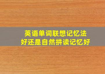 英语单词联想记忆法好还是自然拼读记忆好