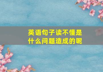 英语句子读不懂是什么问题造成的呢