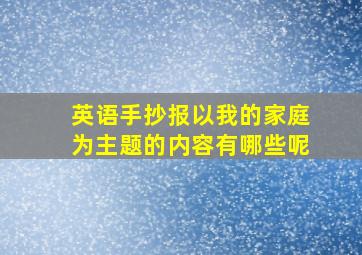 英语手抄报以我的家庭为主题的内容有哪些呢