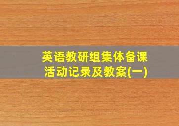 英语教研组集体备课活动记录及教案(一)