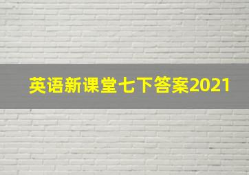 英语新课堂七下答案2021