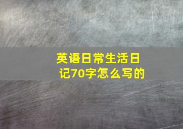 英语日常生活日记70字怎么写的