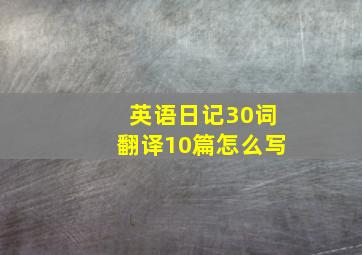 英语日记30词翻译10篇怎么写