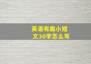 英语有趣小短文30字怎么写