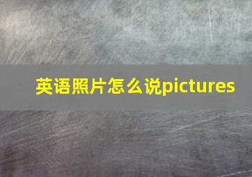 英语照片怎么说pictures