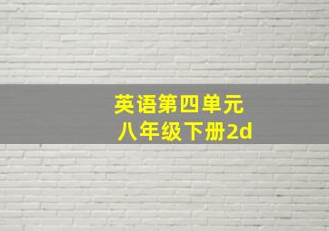 英语第四单元八年级下册2d