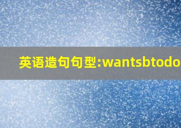 英语造句句型:wantsbtodosth