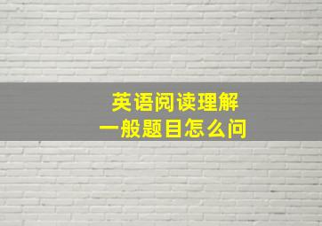 英语阅读理解一般题目怎么问