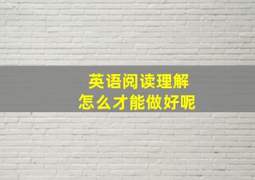 英语阅读理解怎么才能做好呢