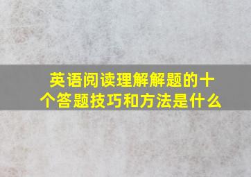 英语阅读理解解题的十个答题技巧和方法是什么