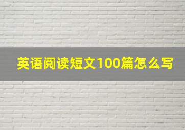 英语阅读短文100篇怎么写