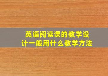 英语阅读课的教学设计一般用什么教学方法