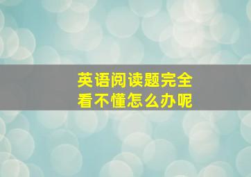 英语阅读题完全看不懂怎么办呢