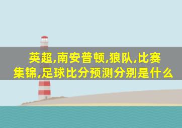 英超,南安普顿,狼队,比赛集锦,足球比分预测分别是什么