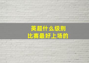 英超什么级别比赛最好上场的