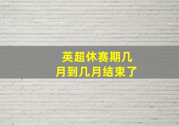 英超休赛期几月到几月结束了