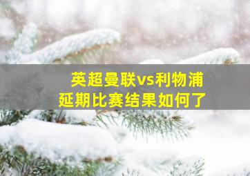 英超曼联vs利物浦延期比赛结果如何了