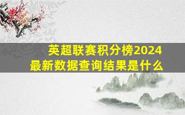 英超联赛积分榜2024最新数据查询结果是什么