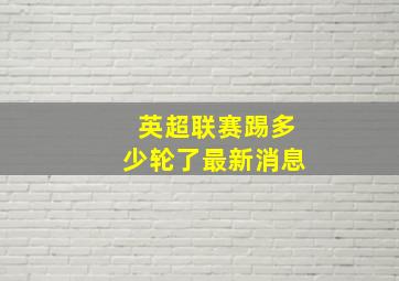 英超联赛踢多少轮了最新消息