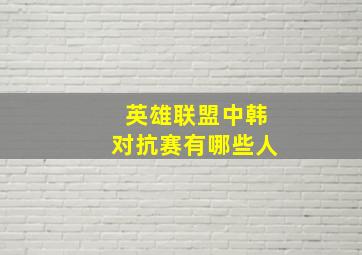 英雄联盟中韩对抗赛有哪些人