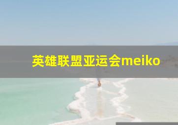 英雄联盟亚运会meiko