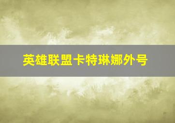 英雄联盟卡特琳娜外号