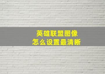 英雄联盟图像怎么设置最清晰