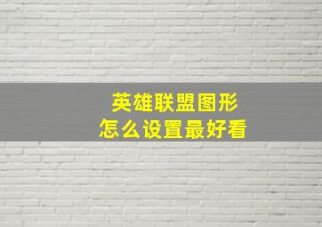 英雄联盟图形怎么设置最好看