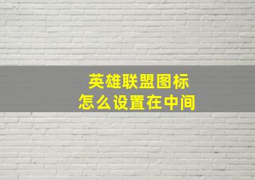 英雄联盟图标怎么设置在中间