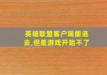 英雄联盟客户端能进去,但是游戏开始不了