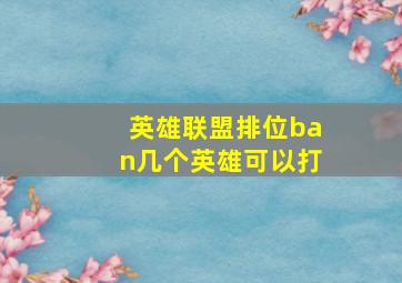 英雄联盟排位ban几个英雄可以打