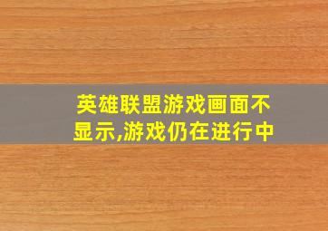 英雄联盟游戏画面不显示,游戏仍在进行中